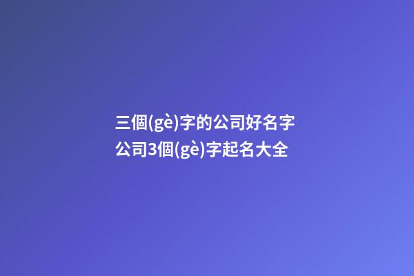 三個(gè)字的公司好名字 公司3個(gè)字起名大全-第1張-公司起名-玄機(jī)派